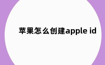 苹果怎么创建apple id